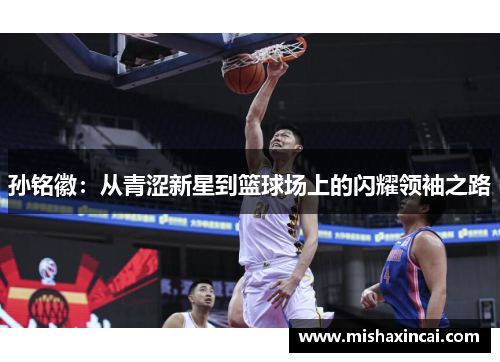 孙铭徽：从青涩新星到篮球场上的闪耀领袖之路