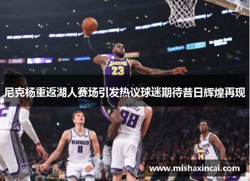 尼克杨重返湖人赛场引发热议球迷期待昔日辉煌再现