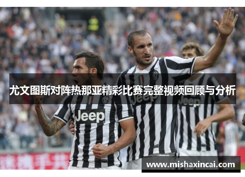 尤文图斯对阵热那亚精彩比赛完整视频回顾与分析