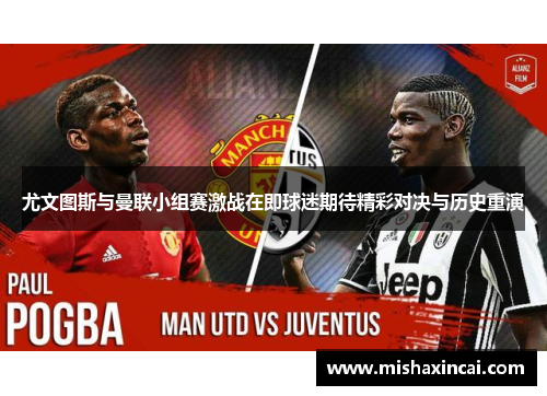 尤文图斯与曼联小组赛激战在即球迷期待精彩对决与历史重演