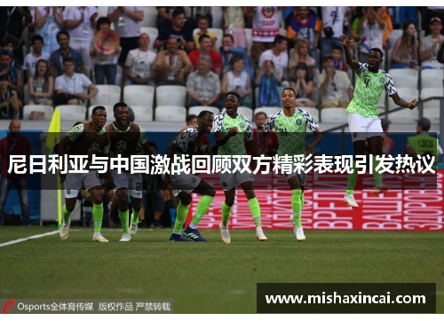尼日利亚与中国激战回顾双方精彩表现引发热议