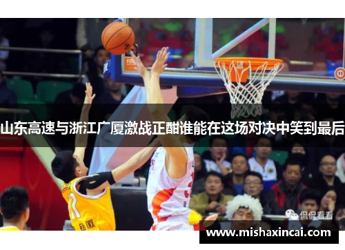 山东高速与浙江广厦激战正酣谁能在这场对决中笑到最后