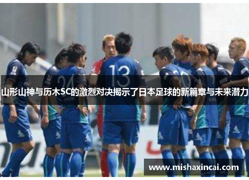 山形山神与历木SC的激烈对决揭示了日本足球的新篇章与未来潜力