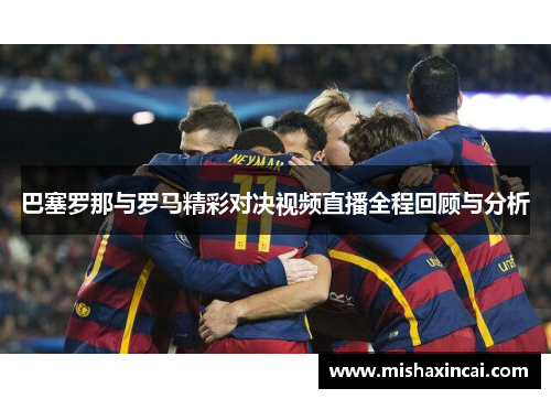 巴塞罗那与罗马精彩对决视频直播全程回顾与分析