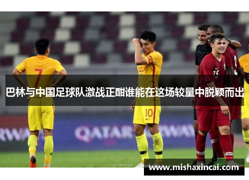 巴林与中国足球队激战正酣谁能在这场较量中脱颖而出