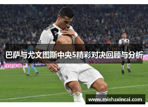 巴萨与尤文图斯中央5精彩对决回顾与分析