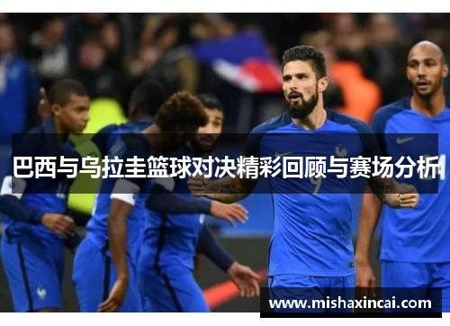 巴西与乌拉圭篮球对决精彩回顾与赛场分析