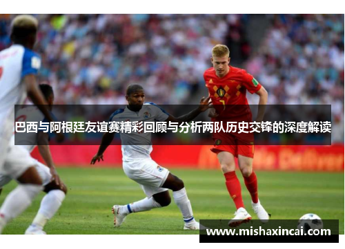 巴西与阿根廷友谊赛精彩回顾与分析两队历史交锋的深度解读
