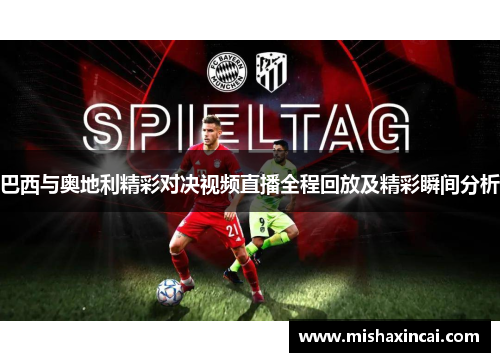 巴西与奥地利精彩对决视频直播全程回放及精彩瞬间分析