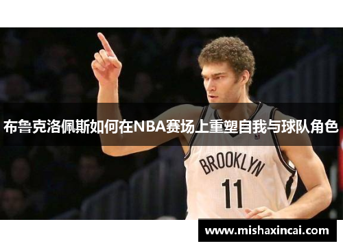 布鲁克洛佩斯如何在NBA赛场上重塑自我与球队角色