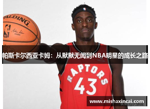 帕斯卡尔西亚卡姆：从默默无闻到NBA明星的成长之路