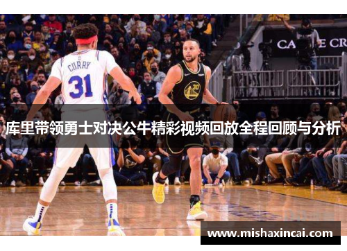 库里带领勇士对决公牛精彩视频回放全程回顾与分析