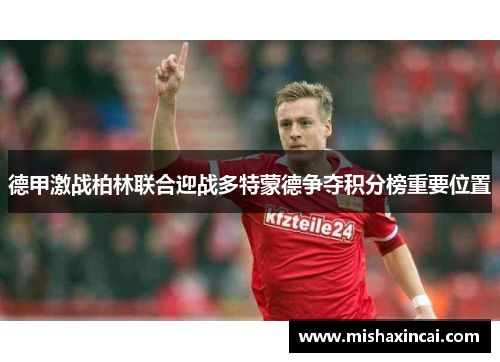 德甲激战柏林联合迎战多特蒙德争夺积分榜重要位置