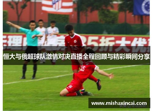 恒大与俄超球队激情对决直播全程回顾与精彩瞬间分享