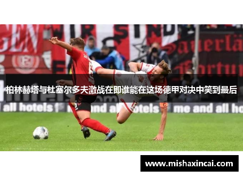 柏林赫塔与杜塞尔多夫激战在即谁能在这场德甲对决中笑到最后